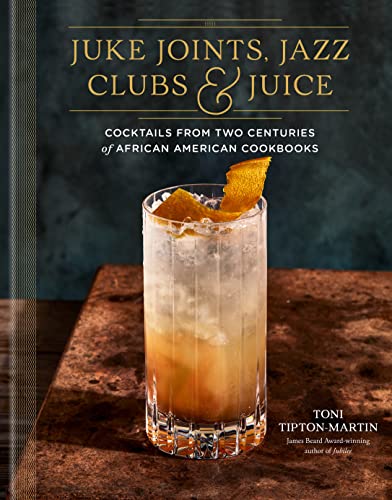 Juke Joints, Jazz Clubs, and Juice: A Cocktail Recipe Book: Cocktails from Two Centuries of African American Cookbooks