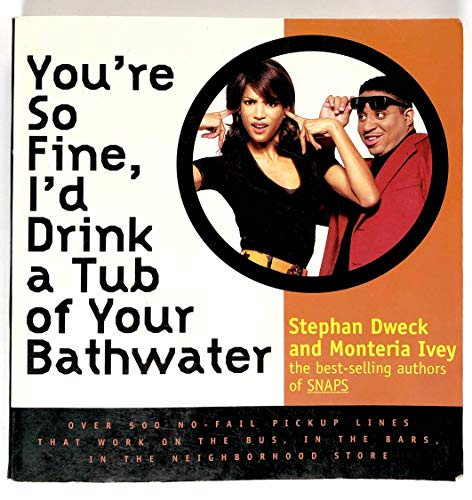 You're So Fine, I'd Drink a Tub of Your Bathwater: Over 500 No-Fail Pickup Lines That Work on the Bus,in the Bar, in the Neighborhood Store