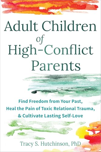 Adult Children of High-Conflict Parents: Find Freedom from Your Past, Heal the Pain of Toxic Relational Trauma, and Cultivate Lasting Self-Love
