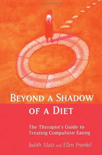 Beyond a Shadow of a Diet: The Therapist's Guide to Treating Compulsive Eating Disorders