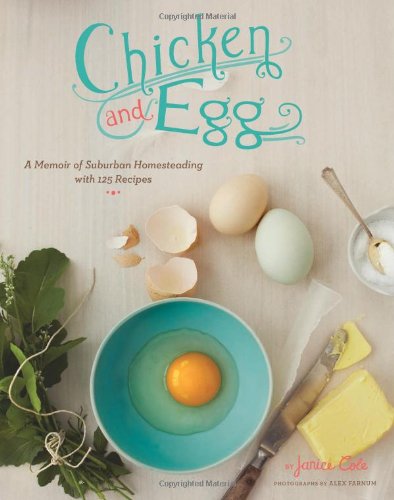 Chicken and Egg: A Memoir of Suburban Homesteading with 125 Recipes