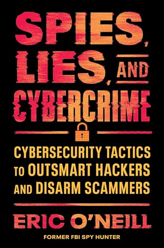 Spies, Lies, and Cybercrime: Cybersecurity Tactics to Outsmart Hackers and Disarm Scammers