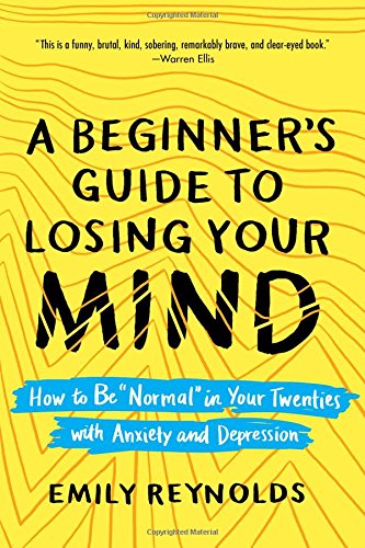 A Beginner's Guide to Losing Your Mind: How to Be 'Normal' in Your Twenties with Anxiety and Depression