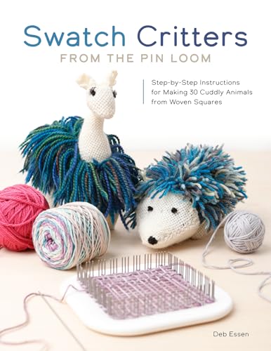 Swatch Critters from the Pin Loom: Step-by-Step Instructions for Making 30 Cuddly Animals from Woven Squares