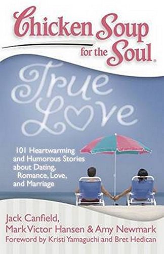 Chicken Soup for the Soul: True Love: 101 Heartwarming and Humorous Stories about Dating, Romance, Love, and Marriage