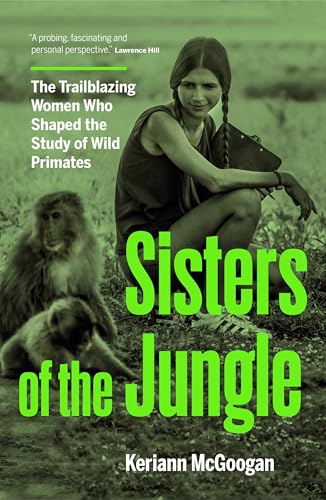 Sisters of the Jungle: The Trailblazing Women Who Shaped the Study of Wild Primates