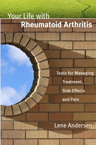 Your Life with Rheumatoid Arthritis: Tools for Managing Treatment, Side Effects and Pain