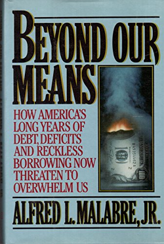 Beyond Our Means: How America's Long Years of Debt, Deficits, and Reckless Borrowing Now Threaten to Overwhelm Us
