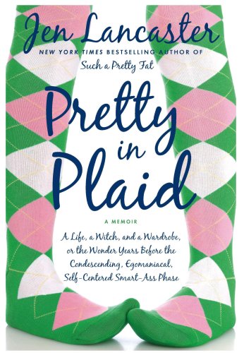 Pretty in Plaid: A Life, a Witch, and a Wardrobe, or, the Wonder Years Before the Condescending, Egomaniacal, Self-Centered Smart-Ass Phase