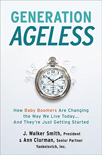 Generation Ageless: How Baby Boomers Are Changing the Way We Live Today . . . And They're Just Getting Started