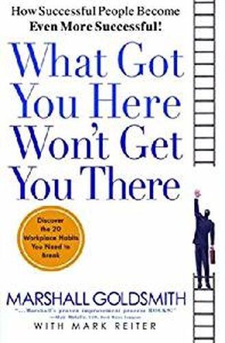 What Got You Here Won't Get You There: How Successful People Become Even More Successful