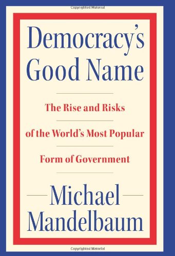 Democracy's Good Name: The Rise and Risks of the World's Most Popular Form of Government