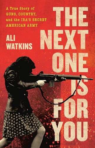 The Next One Is for You: A True Story of Guns, Country, and the IRA’s Secret American Army