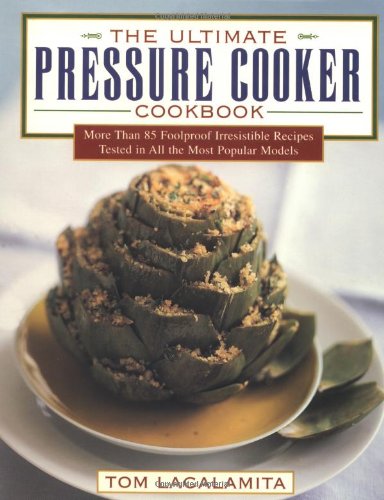 The Ultimate Pressure Cooker Cookbook: More Than 85 Foolproof Irresistible Recipes Tested in All the Most Popular Models