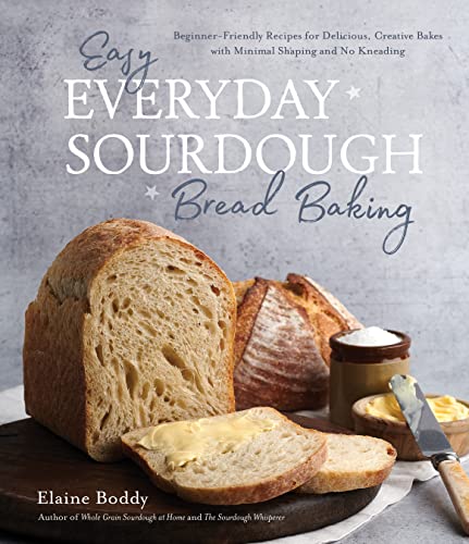 Easy Everyday Sourdough Bread Baking: Beginner-Friendly Recipes for Delicious, Creative Bakes with Minimal Shaping and No Kneading