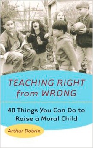 Teaching Right from Wrong: Forty Things you can do to Raise a Moral Child