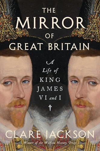 The Mirror of Great Britain: A Life of King James VI and I