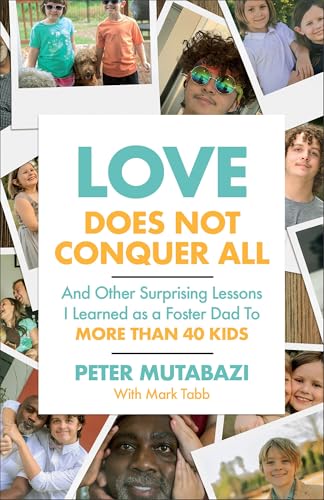 Love Does Not Conquer All: And Other Surprising Lessons I Learned as a Foster Dad to More Than 40 Kids