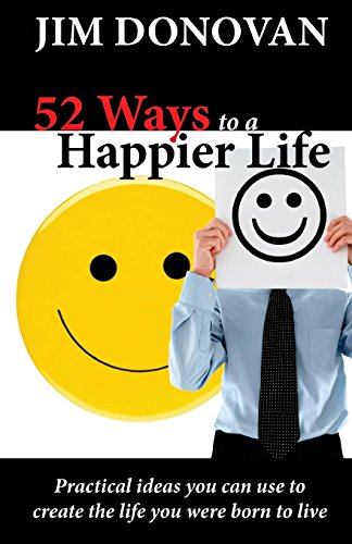52 Ways to a Happier Life: Practical Ideas You Can Use to Create the Life You Were Born to Live