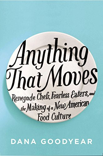 Anything That Moves: Renegade Chefs, Fearless Eaters, and the Making of a New American Food Culture