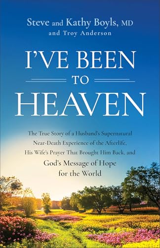 I've Been to Heaven: The True Story of a Husband's Supernatural Near-Death Experience of the Afterlife, His Wife's Prayer That Brought Him Back, and God's Message of Hope for the World