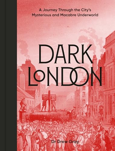 Dark London: A Journey Through the City's Mysterious and Macabre Underworld