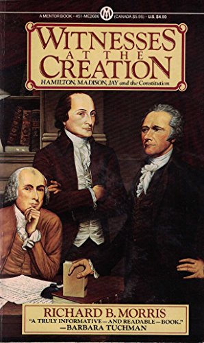 Witnesses at the Creation: Hamilton, Madison, Jay, and the Constitution