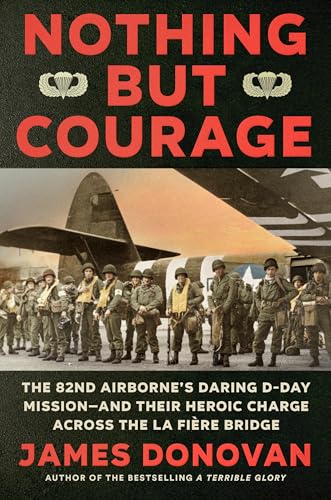 Nothing but Courage: The 82nd Airborne's Daring D-Day Mission--and Their Heroic Charge Across the La Fière Bridge