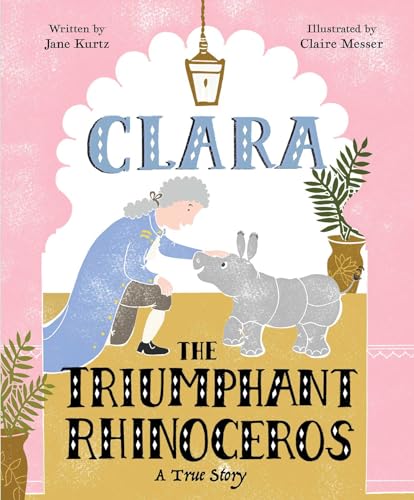 Clara the Triumphant Rhinoceros: A True Story