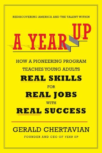 A Year Up: How a Pioneering Program Teaches Young Adults Real Skills for Real Jobs-With Real Success
