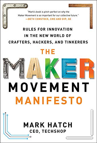 The Maker Movement Manifesto: Rules for Innovation in the New World of Crafters, Hackers, and Tinkerers