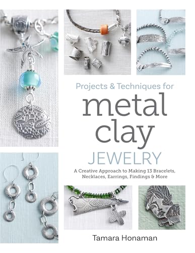 Projects and Techniques for Metal Clay Jewelry: A Creative Approach to Making 13 Bracelets, Necklaces, Earrings, Findings and More