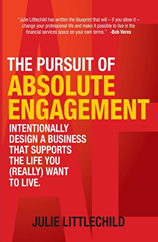 The Pursuit of Absolute Engagement: Intentionally Design a Business That Supports the Life You (Really) Want to Live
