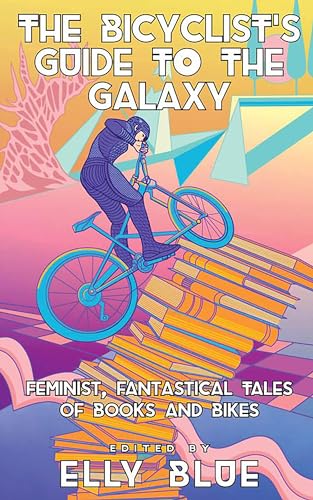 The Bicyclist's Guide to the Galaxy: Feminist, Fantastical Tales of Books and Bikes (Bikes in Space)