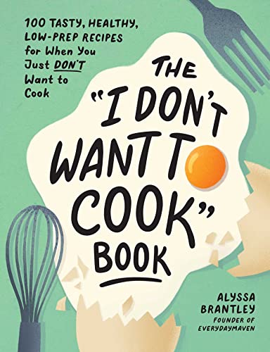 The 'I Don't Want to Cook' Book: 100 Tasty, Healthy, Low-Prep Recipes for When You Just Don't Want to Cook