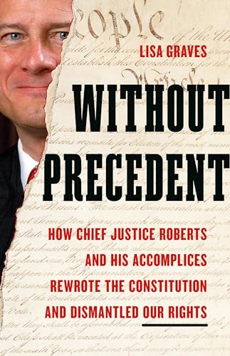 Without Precedent: How Chief Justice Roberts and His Accomplices Rewrote the Constitution and Dismantled Our Rights