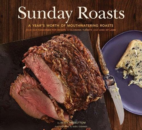 Sunday Roasts: A Year's Worth of Mouthwatering Roasts, from Old-Fashioned Pot Roasts to Glorious Turkeys, and Legs of Lamb