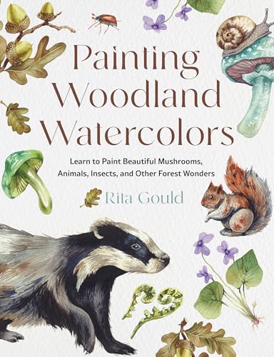 Painting Woodland Watercolors: Learn to Paint Beautiful Mushrooms, Animals, Insects, and Other Forest Wonders