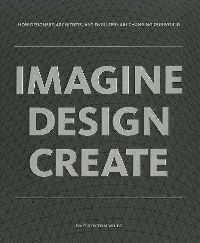 IMAGINE DESIGN CREATE: How Designers, Architects, and Engineers Are Changing Our World