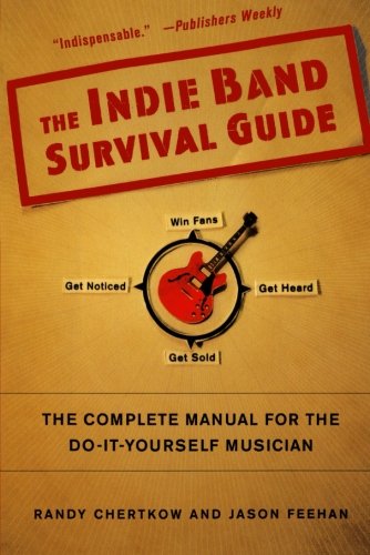 The Indie Band Survival Guide: The Complete Manual for the Do-It-Yourself Musician