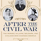 After the Civil War: The Heroes, Villains, Soldiers, and Civilians Who Changed America