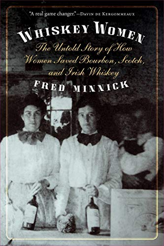 Whiskey Women: The Untold Story of How Women Saved Bourbon, Scotch, and Irish Whiskey