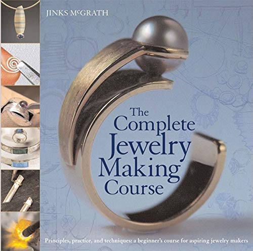 The Complete Jewelry Making Course: Principles, Practice and Techniques: A Beginner's Course for Aspiring Jewelry Makers