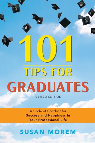 101 Tips for Graduates: A Code of Conduct for Success and Happiness in Your Professional Life