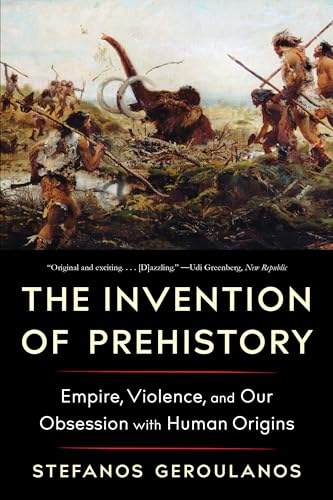 The Invention of Prehistory: Empire, Violence, and Our Obsession with Human Origins