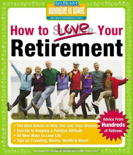 How to Love Your Retirement: Advice from Hundreds of Retirees (Hundreds of Heads Survival Guides)