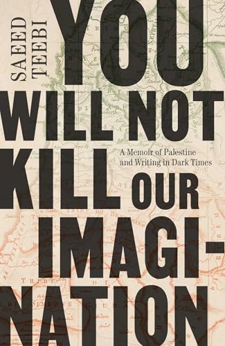 You Will Not Kill Our Imagination: A Memoir of Palestine and Writing in Dark Times