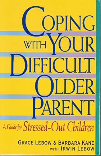 Coping With Your Difficult Older Parent : A Guide for Stressed-Out Children
