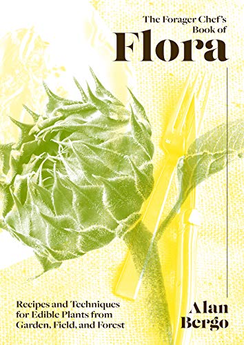 The Forager Chef's Book of Flora: Recipes and Techniques for Edible Plants from Garden, Field, and Forest