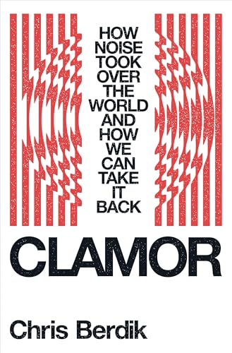 Clamor: How Noise Took Over the World - and How We Can Take It Back